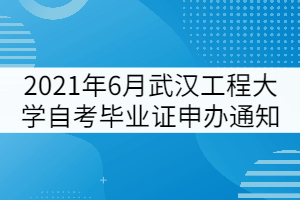 2021年6月武汉工程大学自考毕业证申办通知