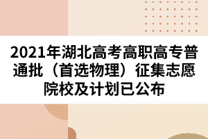 2021年湖北高考高职高专普通批（首选物理）征集志愿院校及计划已公布