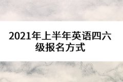 2021年上半年英语四六级报名方式