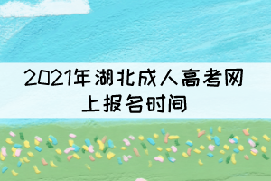 2021年湖北成人高考网上报名时间：9月1日－9月7日