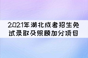 2021年湖北成人高校招生免试录取及照顾加分项目