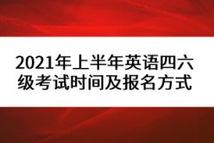 2021年上半年英语四六级考试时间及报名方式