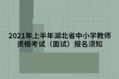 2021年上半年湖北省中小学教师资格考试（面试）报名须知