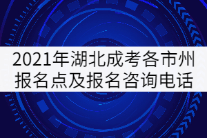 2021年湖北成人高考各市州报名点及报名咨询电话