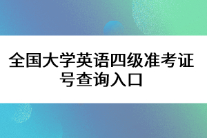 全国大学英语四级准考证号查询入口