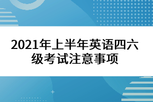 2021年上半年英语四六级考试注意事项