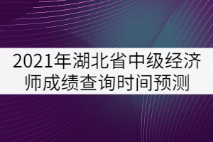 2021年湖北省中级经济师成绩查询时间预测