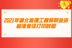 2021年湖北监理工程师职业资格准考证打印时间