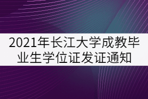 2021年秋季长江大学成教毕业生学士学位证发证通知