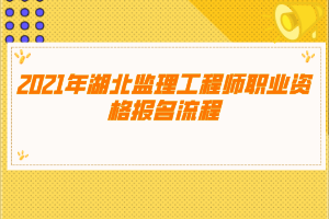 2021年湖北监理工程师职业资格报名流程