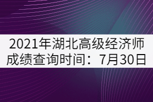 2021年湖北高级经济师成绩查询时间：7月30日