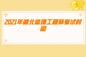 2021年湖北监理工程师考试时间