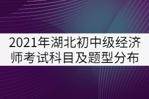 2021年湖北省初中级经济师考试科目及题型分布