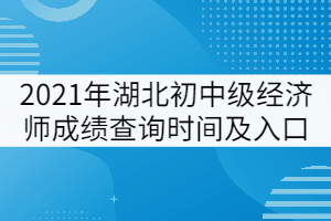 2021年湖北初中级经济师成绩查询时间及入口