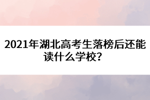 2021年湖北高考生落榜后还能读什么学校？