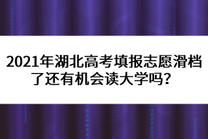 2021年湖北高考填报志愿滑档了还有机会读大学吗？