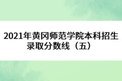 2021年黄冈师范学院本科招生录取分数线（五） 