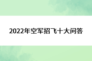 2022年空军招飞十大问答