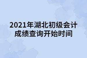 2021年湖北初级会计成绩查询开始时间