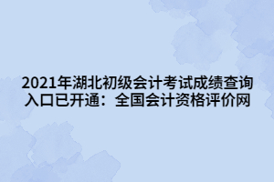 2021年湖北初级会计考试成绩查询入口已开通：全国会计资格评价网