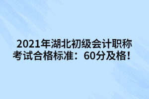 2021年湖北初级会计职称考试合格标准：60分及格！