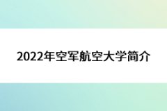 2022年空军航空大学简介