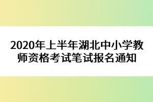 2020年上半年湖北中小学教师资格考试笔试报名通知