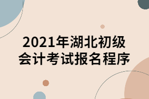 2021年湖北初级会计考试报名程序