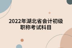 2022年湖北省会计初级职称考试科目