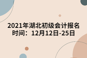 2021年湖北初级会计报名时间：12月12日-25日