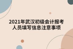 2021年武汉初级会计报考人员填写信息注意事项