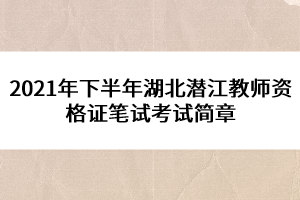 2021年下半年湖北潜江教师资格证笔试考试简章