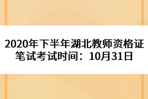 2020年下半年湖北教师资格证笔试考试时间：10月31日