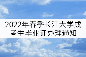 2022年春季长江大学成考毕业生毕业证办理通知