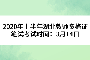 2020年上半年湖北教师资格证笔试考试时间：3月14日