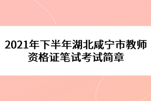 2021年下半年湖北咸宁市教师资格证笔试考试简章