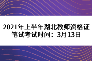 2021年上半年湖北教师资格证笔试考试时间：3月13日