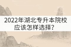 2022年湖北专升本院校应该怎样选择？