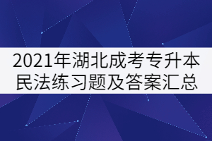 2021年湖北成人高考专升本民法练习题及答案汇总