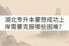 湖北专升本要想成功上岸需要克服哪些困难？