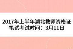 2017年上半年湖北教师资格证笔试考试时间：3月11日