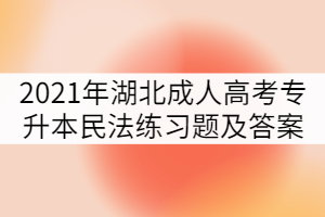 2021年湖北成人高考专升本民法练习题及答案（一）