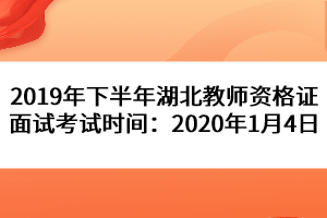 2019年下半年湖北教师资格证面试考试时间：2020年1月4日