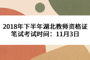 2018年下半年湖北教师资格证笔试考试时间：11月3日