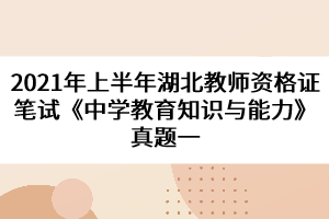 2021年上半年湖北教师资格证笔试《中学教育知识与能力》真题一