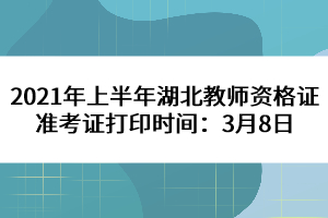 2021年上半年湖北教师资格证准考证打印时间：3月8日