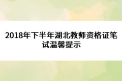 2018年下半年湖北教师资格证笔试温馨提示