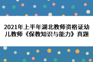 2021年上半年湖北教师资格证幼儿教师《保教知识与能力》真题 