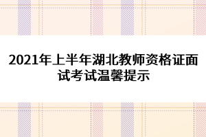 2021年上半年湖北教师资格证面试考试温馨提示