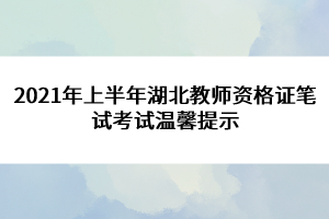 2021年上半年湖北教师资格证笔试考试温馨提示